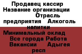 Продавец-кассир › Название организации ­ Prisma › Отрасль предприятия ­ Алкоголь, напитки › Минимальный оклад ­ 1 - Все города Работа » Вакансии   . Адыгея респ.